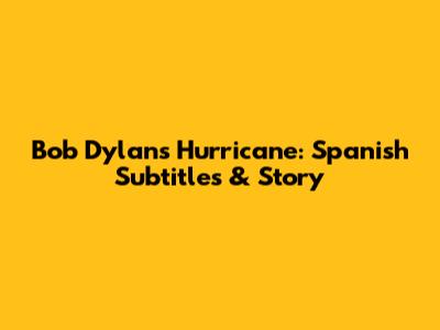 Bob Dylan's 'Hurricane': Spanish Subtitles & Story