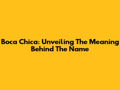 Boca Chica: Unveiling The Meaning Behind The Name