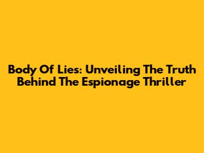 Body Of Lies: Unveiling The Truth Behind The Espionage Thriller