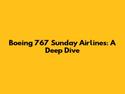 Boeing 767 Sunday Airlines: A Deep Dive