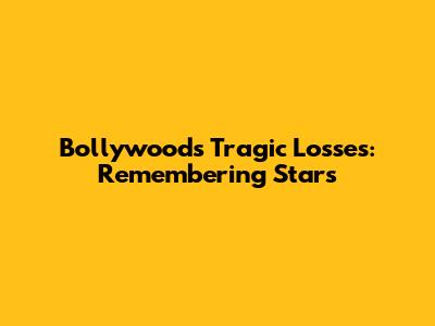 Bollywood's Tragic Losses: Remembering Stars