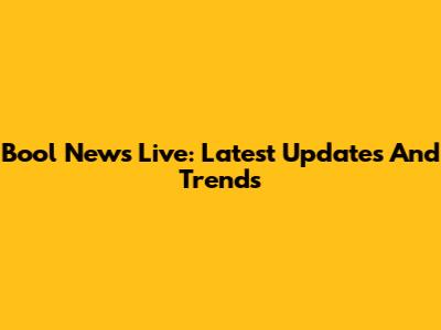 Bool News Live: Latest Updates And Trends