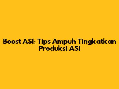 Boost ASI: Tips Ampuh Tingkatkan Produksi ASI