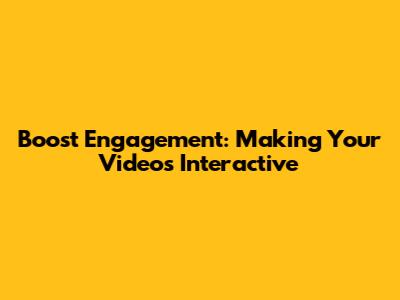 Boost Engagement: Making Your Videos Interactive
