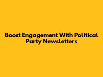 Boost Engagement With Political Party Newsletters