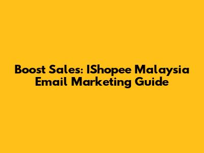 Boost Sales: IShopee Malaysia Email Marketing Guide