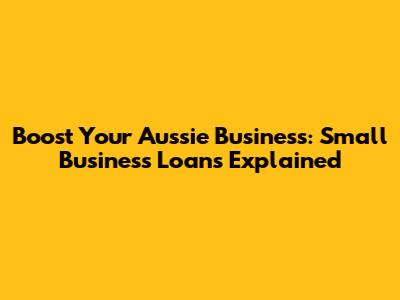 Boost Your Aussie Business: Small Business Loans Explained