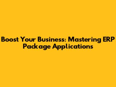 Boost Your Business: Mastering ERP Package Applications