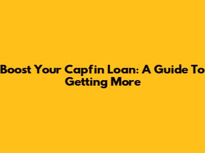 Boost Your Capfin Loan: A Guide To Getting More