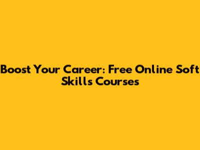 Boost Your Career: Free Online Soft Skills Courses