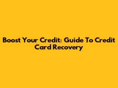 Boost Your Credit: Guide To Credit Card Recovery