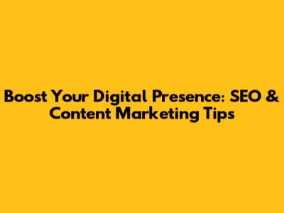 Boost Your Digital Presence: SEO & Content Marketing Tips