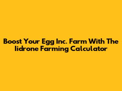 Boost Your Egg Inc. Farm With The Iidrone Farming Calculator