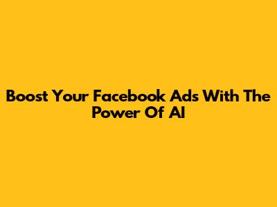 Boost Your Facebook Ads With The Power Of AI