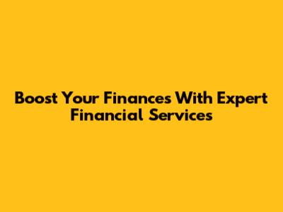Boost Your Finances With Expert Financial Services