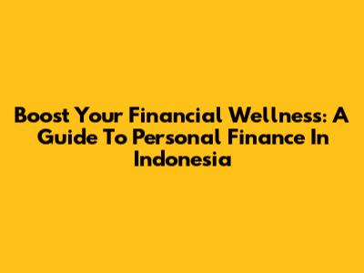 Boost Your Financial Wellness: A Guide To Personal Finance In Indonesia