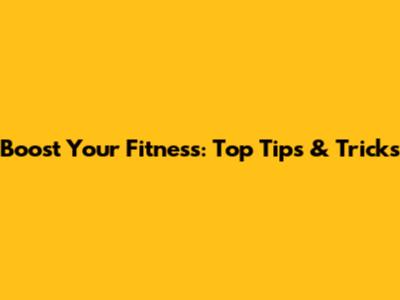 Boost Your Fitness: Top Tips & Tricks
