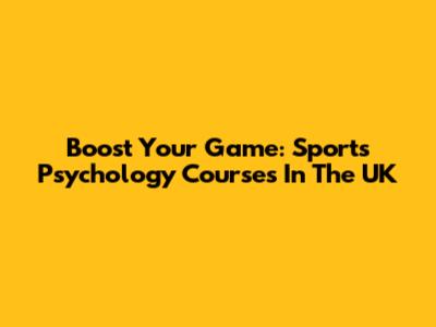 Boost Your Game: Sports Psychology Courses In The UK