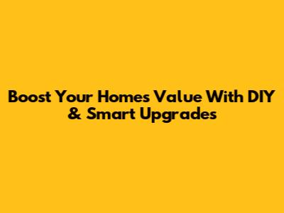Boost Your Home's Value With DIY & Smart Upgrades