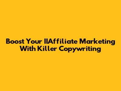 Boost Your IIAffiliate Marketing With Killer Copywriting