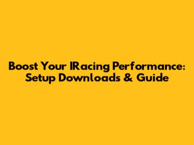 Boost Your IRacing Performance: Setup Downloads & Guide
