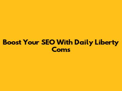 Boost Your SEO With Daily Liberty Coms
