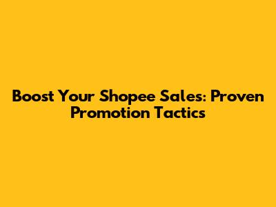 Boost Your Shopee Sales: Proven Promotion Tactics