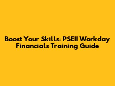 Boost Your Skills: PSEII Workday Financials Training Guide