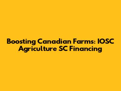 Boosting Canadian Farms: IOSC Agriculture SC Financing