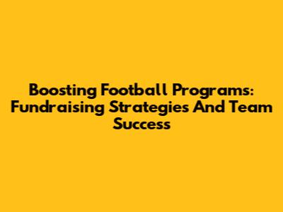 Boosting Football Programs: Fundraising Strategies And Team Success