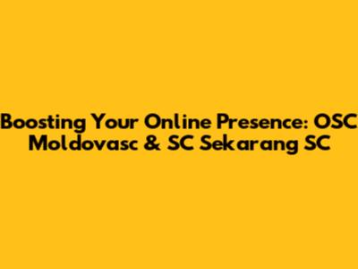 Boosting Your Online Presence: OSC Moldovasc & SC Sekarang SC