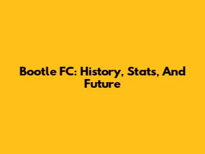 Bootle FC: History, Stats, And Future