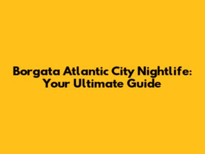 Borgata Atlantic City Nightlife: Your Ultimate Guide