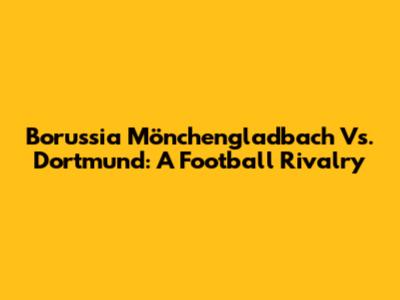 Borussia Mönchengladbach Vs. Dortmund: A Football Rivalry
