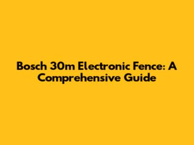 Bosch 30m Electronic Fence: A Comprehensive Guide
