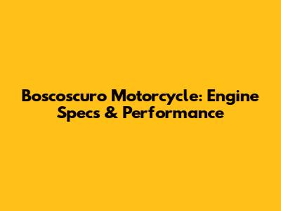 Boscoscuro Motorcycle: Engine Specs & Performance