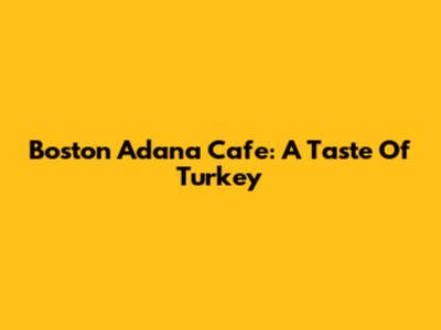 Boston Adana Cafe: A Taste Of Turkey