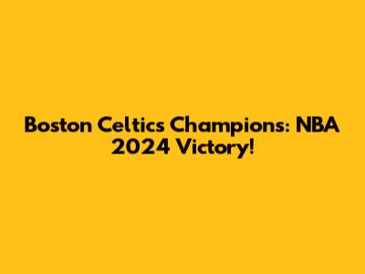 Boston Celtics Champions: NBA 2024 Victory!