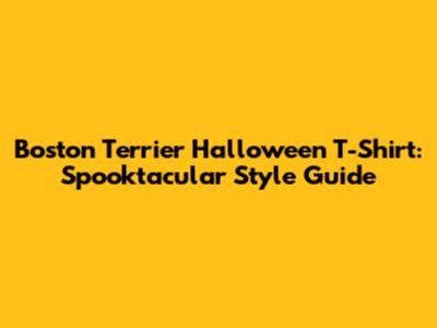 Boston Terrier Halloween T-Shirt: Spooktacular Style Guide