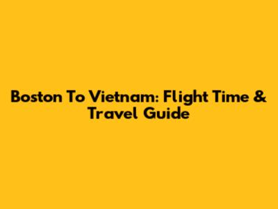 Boston To Vietnam: Flight Time & Travel Guide