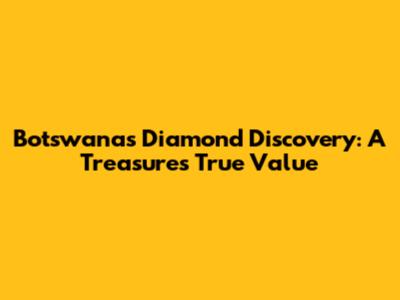 Botswana's Diamond Discovery: A Treasure's True Value