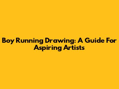 Boy Running Drawing: A Guide For Aspiring Artists