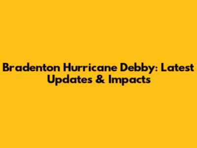 Bradenton Hurricane Debby: Latest Updates & Impacts