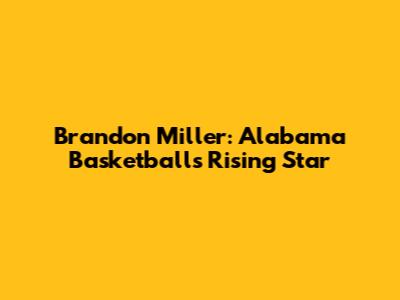 Brandon Miller: Alabama Basketball's Rising Star