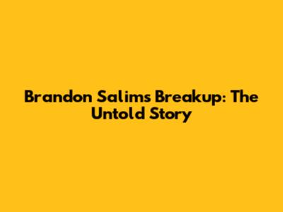 Brandon Salim's Breakup: The Untold Story