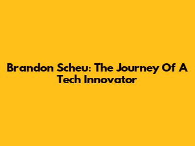 Brandon Scheu: The Journey Of A Tech Innovator