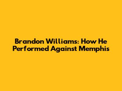 Brandon Williams: How He Performed Against Memphis