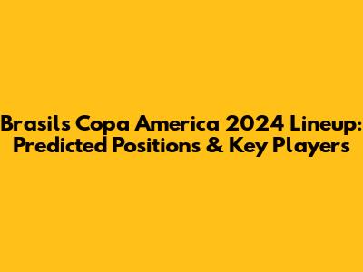 Brasil's Copa America 2024 Lineup: Predicted Positions & Key Players