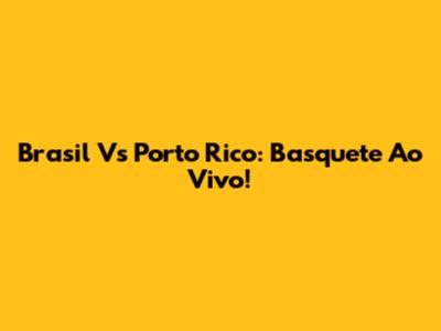 Brasil Vs Porto Rico: Basquete Ao Vivo!