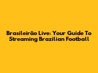 Brasileirão Live: Your Guide To Streaming Brazilian Football